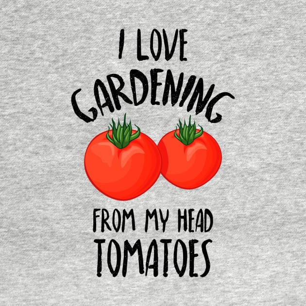 I Love Gardening From My Head Tomatoes -Funny Gardening Gift by Dreamy Panda Designs